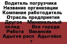 Водитель погрузчика › Название организации ­ Компания-работодатель › Отрасль предприятия ­ Другое › Минимальный оклад ­ 1 - Все города Работа » Вакансии   . Адыгея респ.,Адыгейск г.